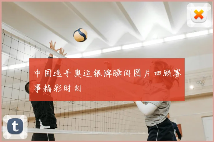 中国选手奥运银牌瞬间图片回顾赛事精彩时刻