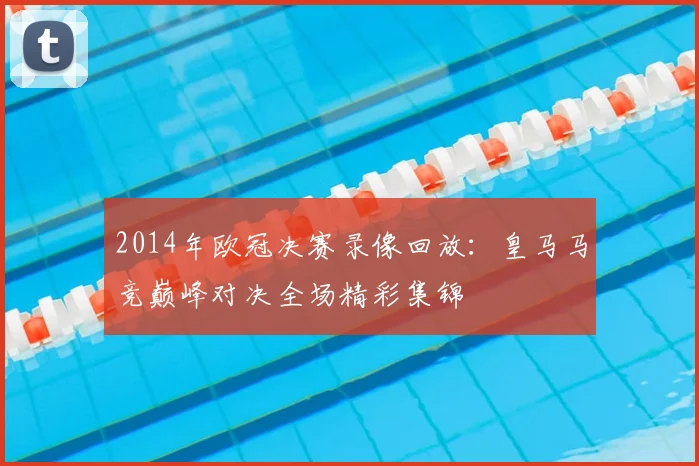 2014年欧冠决赛录像回放：皇马马竞巅峰对决全场精彩集锦