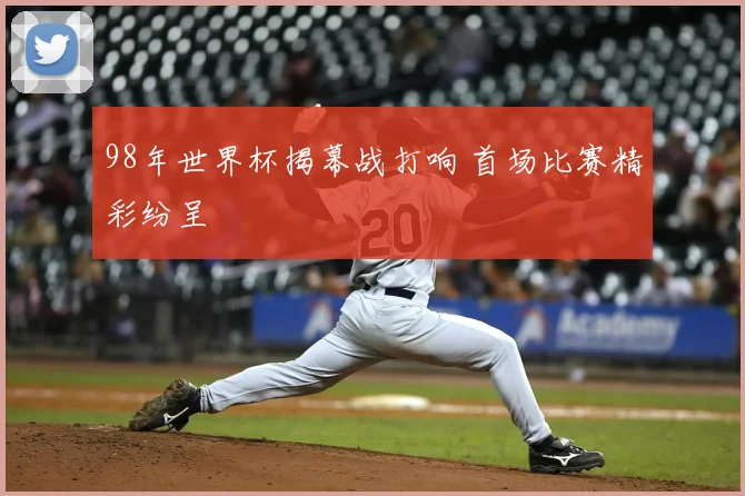98年世界杯揭幕战打响 首场比赛精彩纷呈