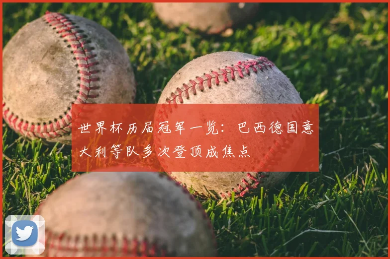 世界杯历届冠军一览:巴西德国意大利等队多次登顶成焦点