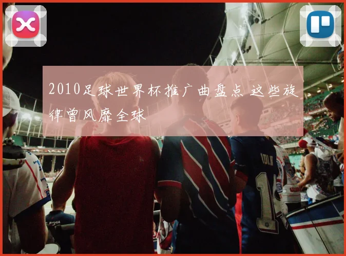 2010足球世界杯推广曲盘点 这些旋律曾风靡全球