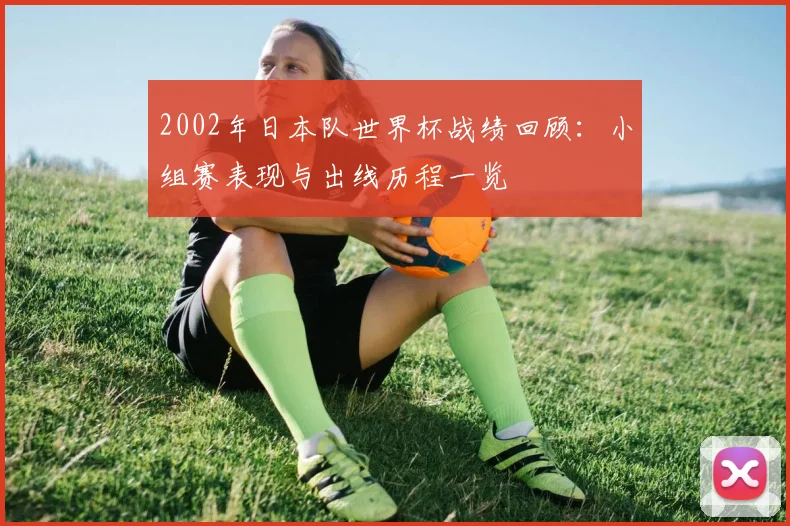 2002年日本队世界杯战绩回顾：小组赛表现与出线历程一览