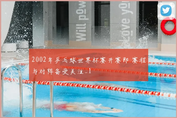 2002年乒乓球世界杯赛开赛即 赛程与对阵备受关注_1