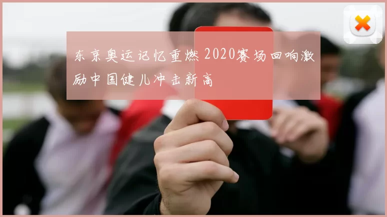 东京奥运记忆重燃 2020赛场回响激励中国健儿冲击新高