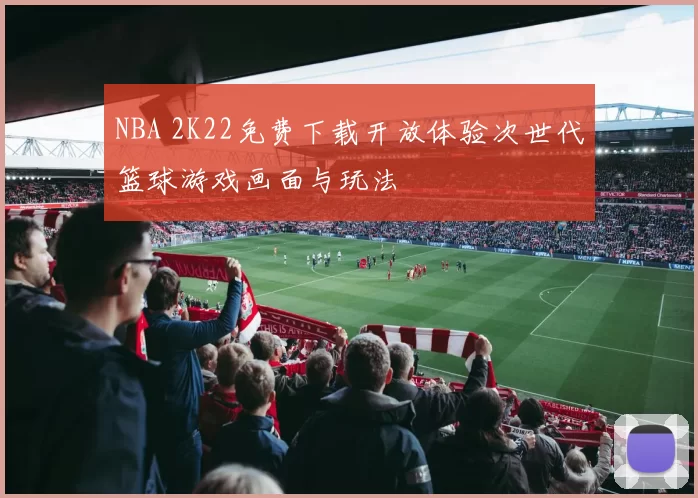 NBA 2K22免费下载开放体验次世代篮球游戏画面与玩法