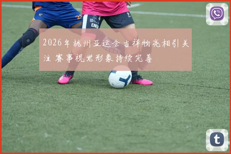 2026年杭州亚运会吉祥物亮相引关注 赛事视觉形象持续完善
