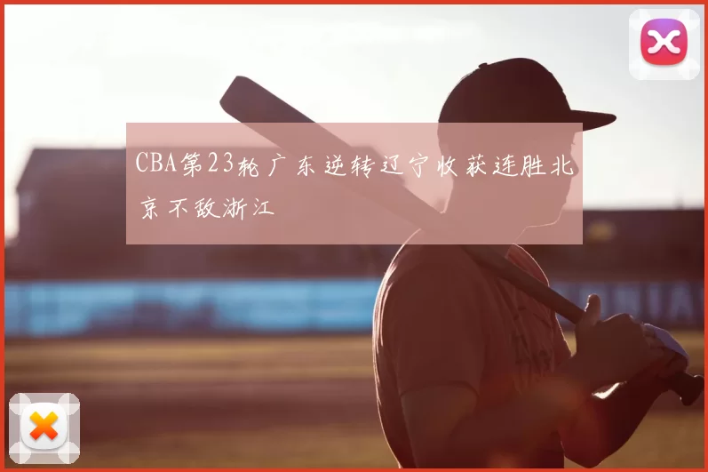 CBA第23轮广东逆转辽宁收获连胜北京不敌浙江