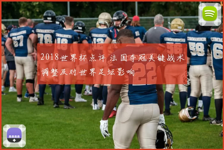 2018世界杯点评 法国夺冠关键战术调整及对世界足坛影响