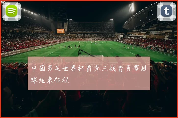 中国男足世界杯首秀三战皆负零进球结束征程