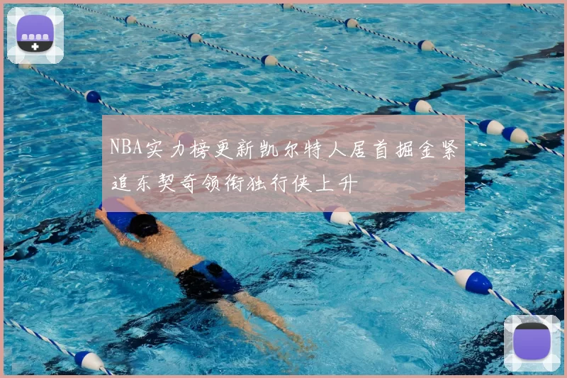 NBA实力榜更新凯尔特人居首掘金紧追东契奇领衔独行侠上升