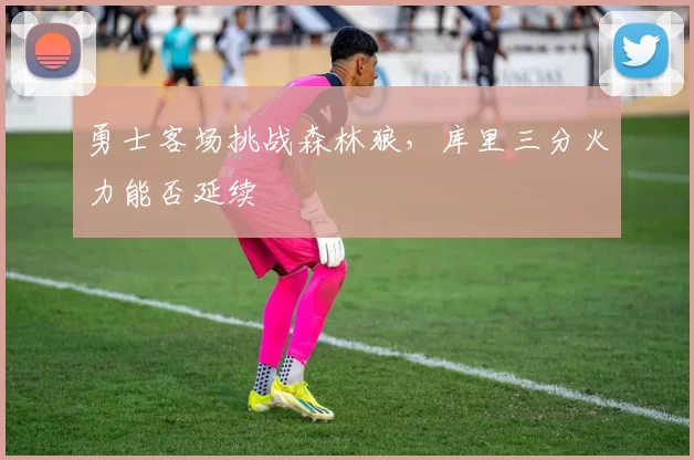 勇士客场挑战森林狼，库里三分火力能否延续