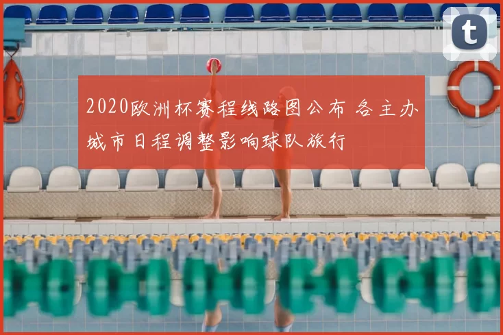2020欧洲杯赛程线路图公布 各主办城市日程调整影响球队旅行