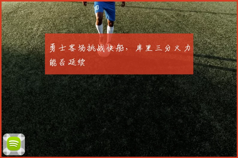 勇士客场挑战快船,库里三分火力能否延续