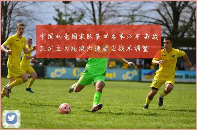 中国电竞国家队集训名单公布 备战亚运主力轮换加速磨合战术调整