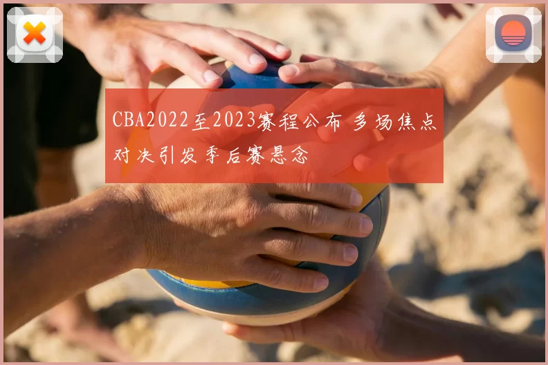 CBA2022至2023赛程公布 多场焦点对决引发季后赛悬念