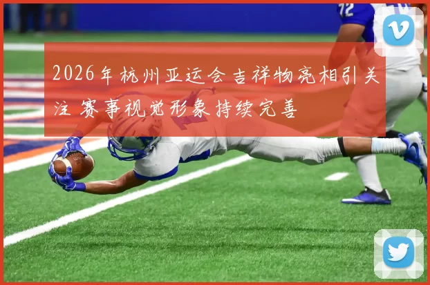 2026年杭州亚运会吉祥物亮相引关注 赛事视觉形象持续完善