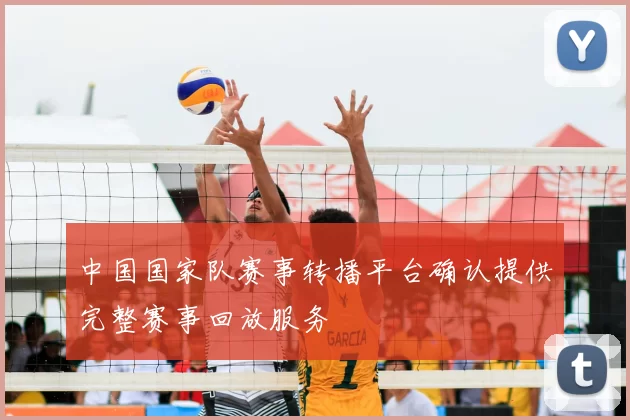 中国国家队赛事转播平台确认提供完整赛事回放服务