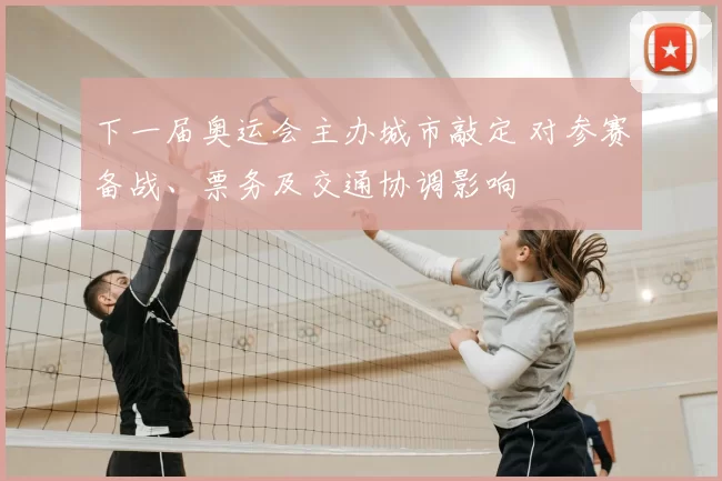 下一届奥运会主办城市敲定 对参赛备战、票务及交通协调影响