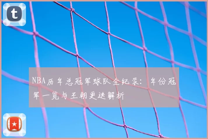 NBA历年总冠军球队全纪录：年份冠军一览与王朝更迭解析