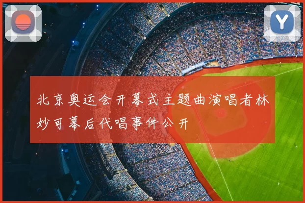 北京奥运会开幕式主题曲演唱者林妙可幕后代唱事件公开