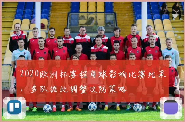 2020欧洲杯赛程角球影响比赛结果，多队据此调整攻防策略