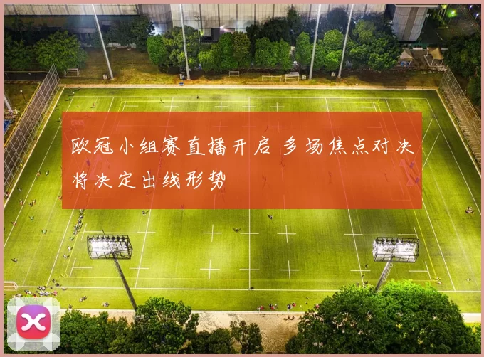 欧冠小组赛直播开启 多场焦点对决将决定出线形势