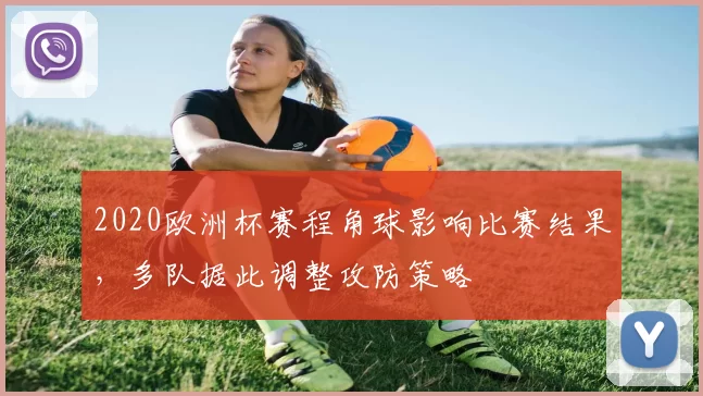 2020欧洲杯赛程角球影响比赛结果，多队据此调整攻防策略