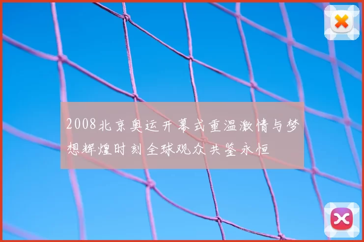 2008北京奥运开幕式重温激情与梦想辉煌时刻全球观众共鉴永恒