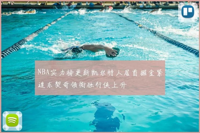 NBA实力榜更新凯尔特人居首掘金紧追东契奇领衔独行侠上升