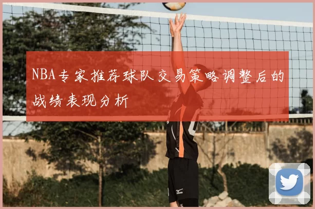 NBA专家推荐球队交易策略调整后的战绩表现分析