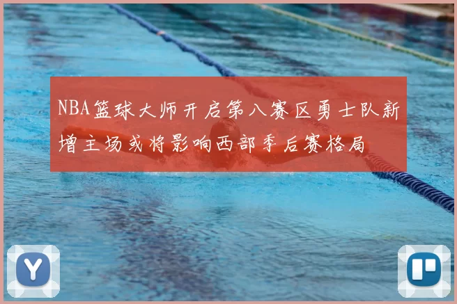 NBA篮球大师开启第八赛区勇士队新增主场或将影响西部季后赛格局