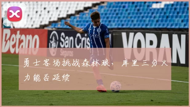 勇士客场挑战森林狼，库里三分火力能否延续