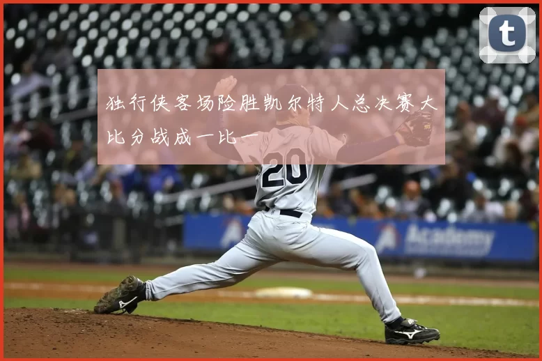 独行侠客场险胜凯尔特人总决赛大比分战成一比一