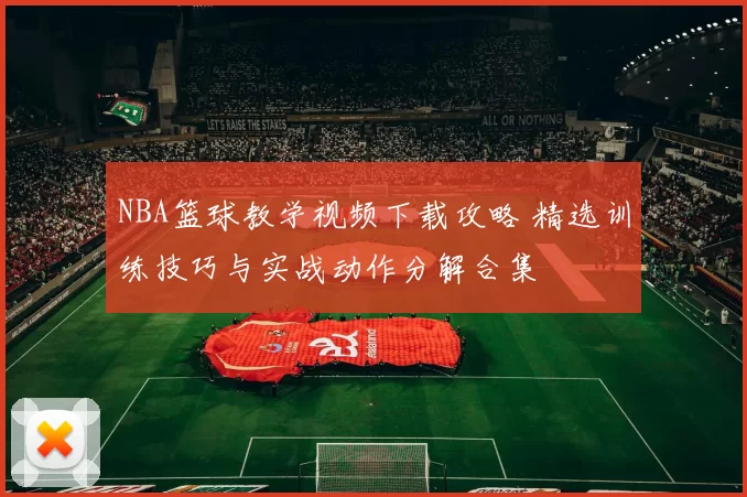 NBA篮球教学视频下载攻略 精选训练技巧与实战动作分解合集