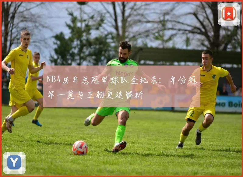 NBA历年总冠军球队全纪录：年份冠军一览与王朝更迭解析