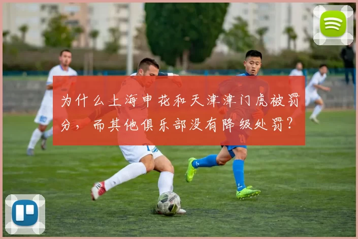为什么上海申花和天津津门虎被罚分，而其他俱乐部没有降级处罚？