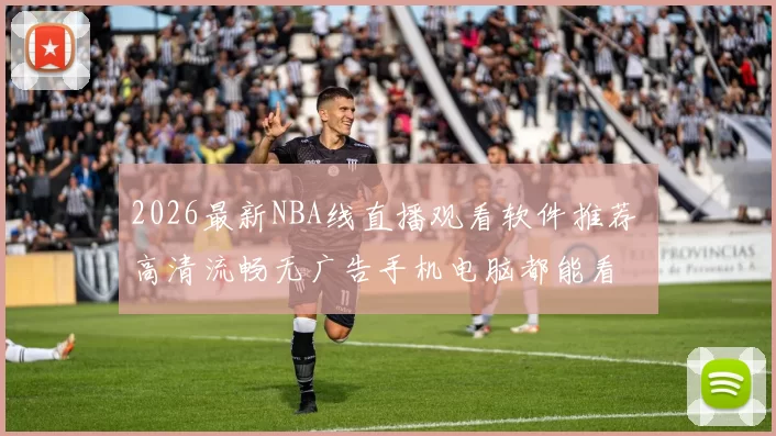 2026最新NBA线直播观看软件推荐 高清流畅无广告手机电脑都能看