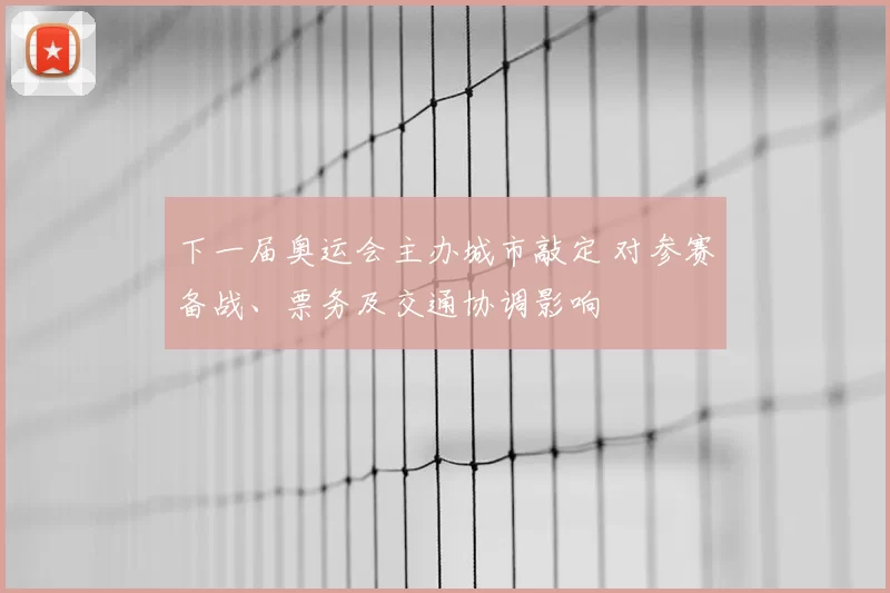 下一届奥运会主办城市敲定 对参赛备战、票务及交通协调影响