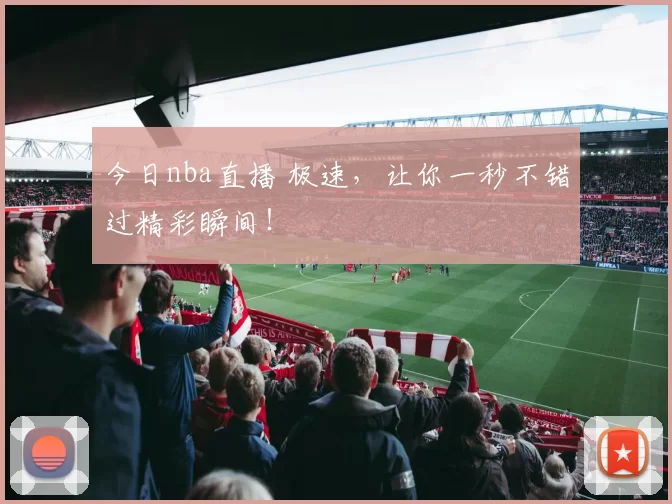 今日nba直播 极速,让你一秒不错过精彩瞬间!