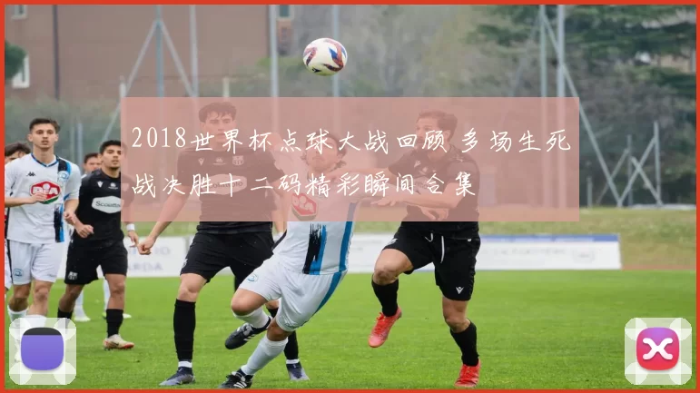 2018世界杯点球大战回顾 多场生死战决胜十二码精彩瞬间合集