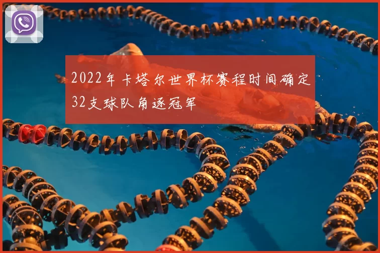 2022年卡塔尔世界杯赛程时间确定32支球队角逐冠军
