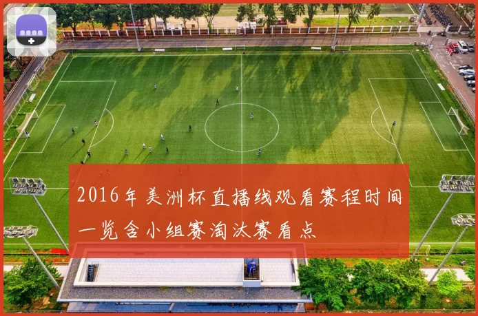 2016年美洲杯直播线观看赛程时间一览含小组赛淘汰赛看点