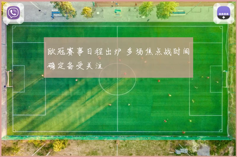 欧冠赛事日程出炉 多场焦点战时间确定备受关注