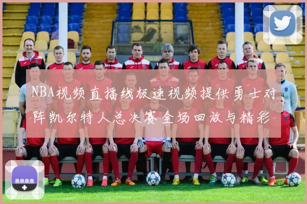 NBA视频直播线极速视频提供勇士对阵凯尔特人总决赛全场回放与精彩集锦