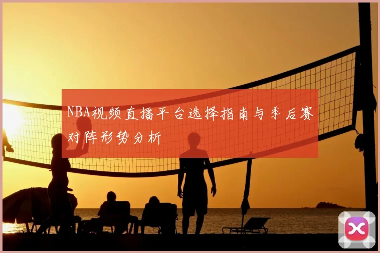 NBA视频直播平台选择指南与季后赛对阵形势分析