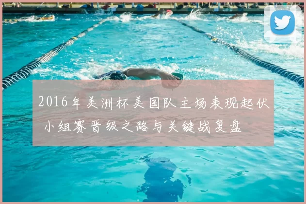 2016年美洲杯美国队主场表现起伏 小组赛晋级之路与关键战复盘