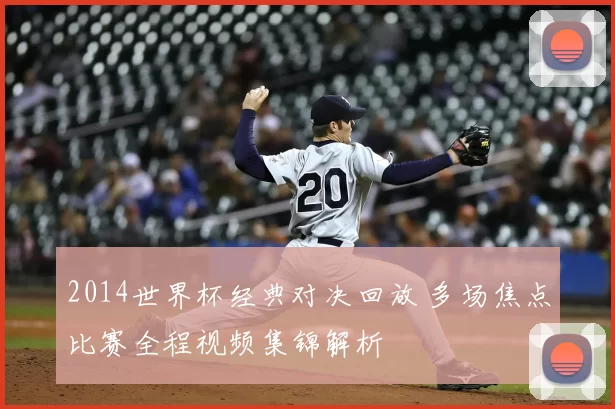 2014世界杯经典对决回放 多场焦点比赛全程视频集锦解析