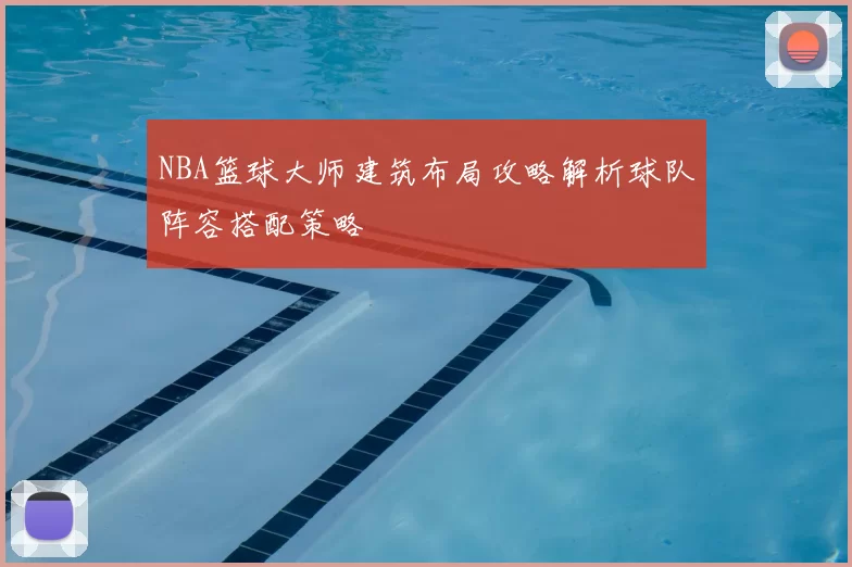 NBA篮球大师建筑布局攻略解析球队阵容搭配策略