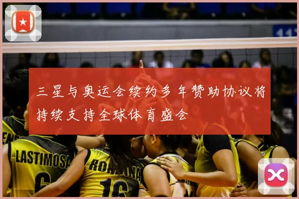 三星与奥运会续约多年赞助协议将持续支持全球体育盛会