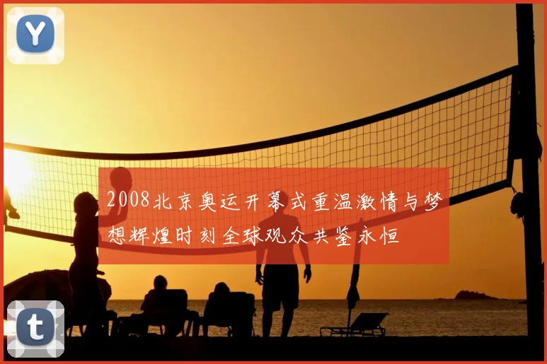 2008北京奥运开幕式重温激情与梦想辉煌时刻全球观众共鉴永恒